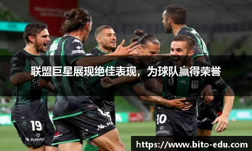 联盟巨星展现绝佳表现，为球队赢得荣誉