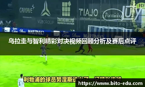 乌拉圭与智利精彩对决视频回顾分析及赛后点评