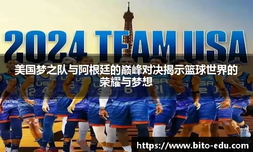 美国梦之队与阿根廷的巅峰对决揭示篮球世界的荣耀与梦想
