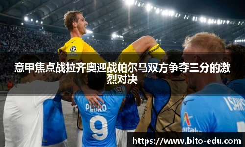 意甲焦点战拉齐奥迎战帕尔马双方争夺三分的激烈对决