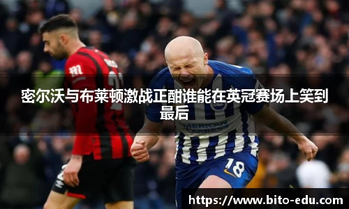 密尔沃与布莱顿激战正酣谁能在英冠赛场上笑到最后