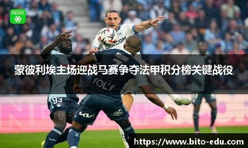 蒙彼利埃主场迎战马赛争夺法甲积分榜关键战役