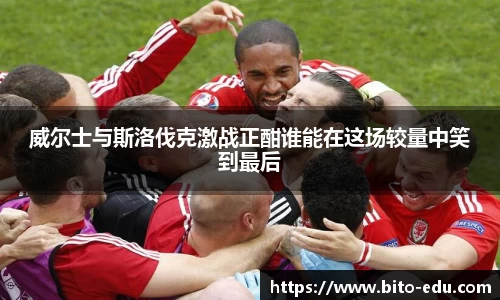 威尔士与斯洛伐克激战正酣谁能在这场较量中笑到最后