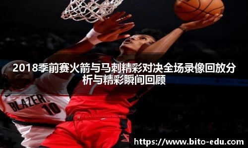 2018季前赛火箭与马刺精彩对决全场录像回放分析与精彩瞬间回顾