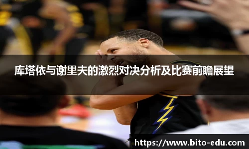 库塔依与谢里夫的激烈对决分析及比赛前瞻展望
