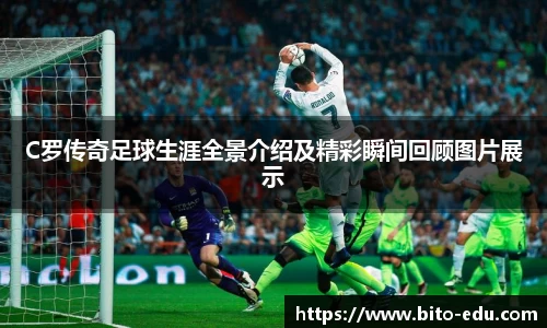 C罗传奇足球生涯全景介绍及精彩瞬间回顾图片展示