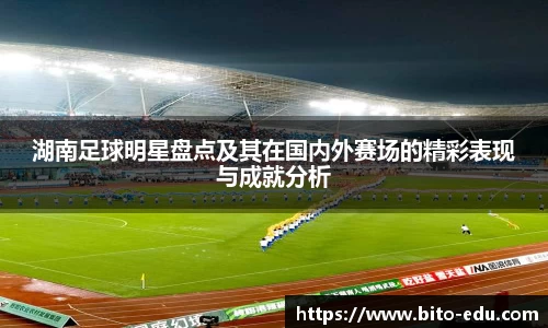 湖南足球明星盘点及其在国内外赛场的精彩表现与成就分析