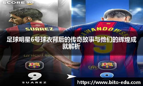 足球明星6号球衣背后的传奇故事与他们的辉煌成就解析