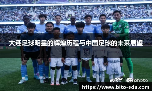 大连足球明星的辉煌历程与中国足球的未来展望