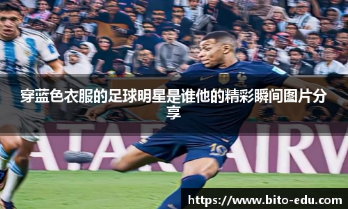 穿蓝色衣服的足球明星是谁他的精彩瞬间图片分享