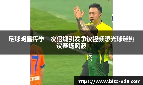 足球明星挥拳三次犯规引发争议视频曝光球迷热议赛场风波