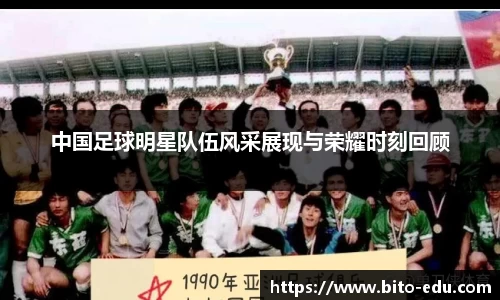 中国足球明星队伍风采展现与荣耀时刻回顾