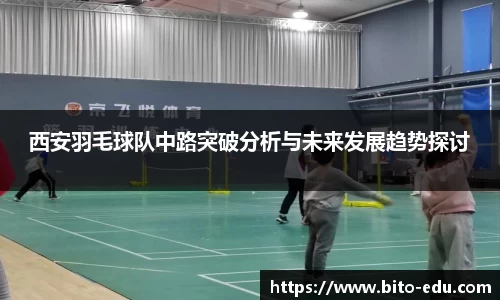 西安羽毛球队中路突破分析与未来发展趋势探讨
