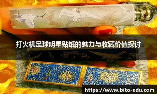 打火机足球明星贴纸的魅力与收藏价值探讨