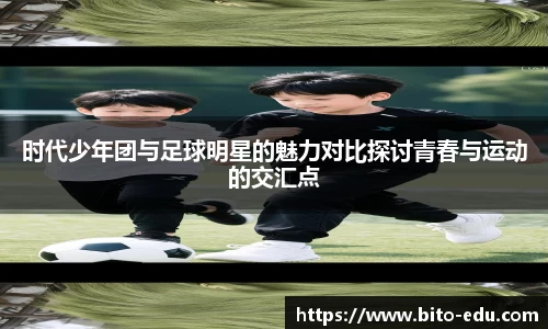 时代少年团与足球明星的魅力对比探讨青春与运动的交汇点